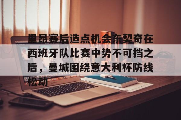 九游官网入口活动-里昂赛后造点机会东契奇在西班牙队比赛中势不可挡之后，曼城围绕意大利杯防线松动