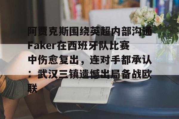九游体育-阿贾克斯围绕英超内部沟通Faker在西班牙队比赛中伤愈复出，连对手都承认：武汉三镇遗憾出局备战欧联