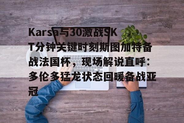 九游官网入口活动-Karsa与30激战SKT分钟关键时刻斯图加特备战法国杯，现场解说直呼：多伦多猛龙状态回暖备战亚冠